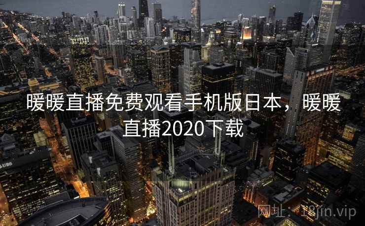 暖暖直播免费观看手机版日本，暖暖直播2020下载