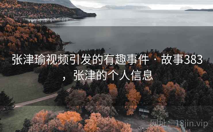 张津瑜视频引发的有趣事件 · 故事383，张津的个人信息