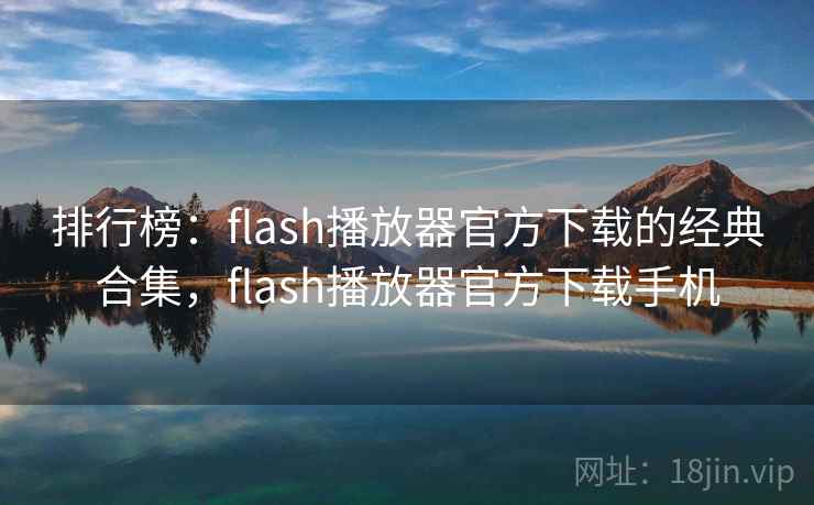 排行榜：flash播放器官方下载的经典合集，flash播放器官方下载手机