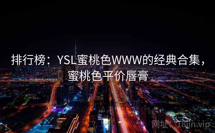 排行榜：YSL蜜桃色WWW的经典合集，蜜桃色平价唇膏