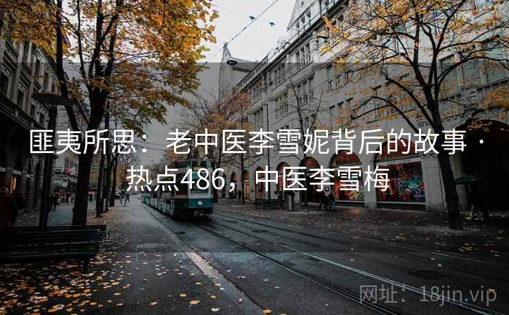匪夷所思：老中医李雪妮背后的故事 · 热点486，中医李雪梅