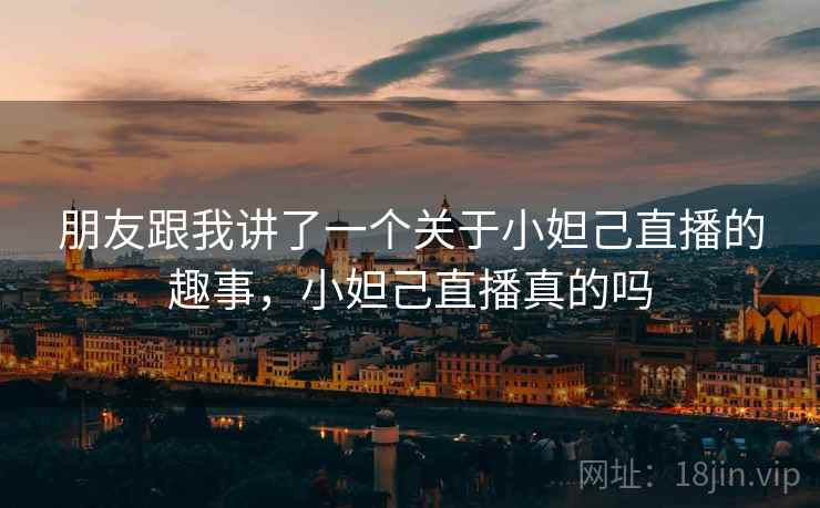 朋友跟我讲了一个关于小妲己直播的趣事，小妲己直播真的吗