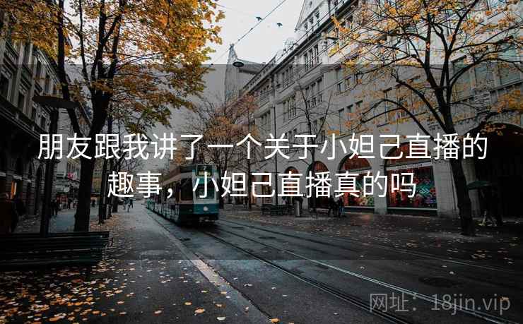 朋友跟我讲了一个关于小妲己直播的趣事，小妲己直播真的吗