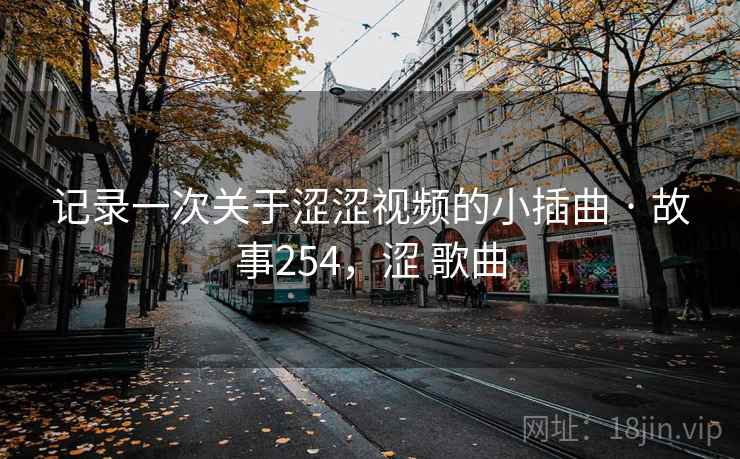 记录一次关于涩涩视频的小插曲 · 故事254，涩 歌曲