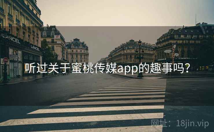 听过关于蜜桃传媒app的趣事吗？