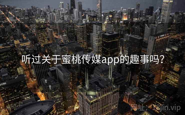 听过关于蜜桃传媒app的趣事吗？