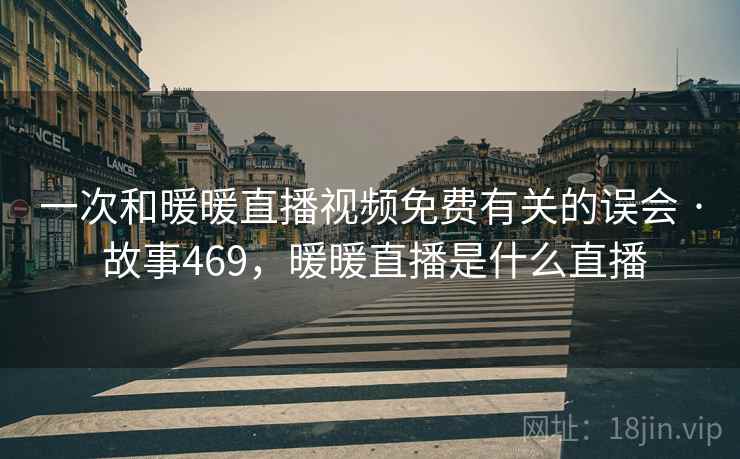 一次和暖暖直播视频免费有关的误会 · 故事469，暖暖直播是什么直播