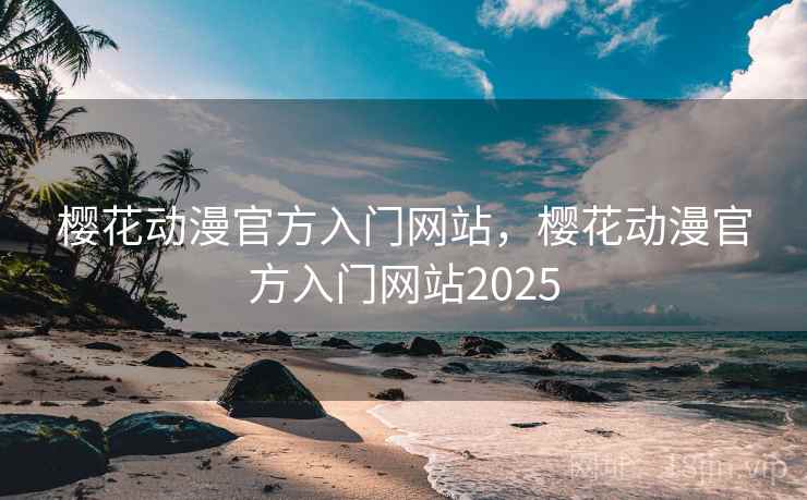 樱花动漫官方入门网站，樱花动漫官方入门网站2025