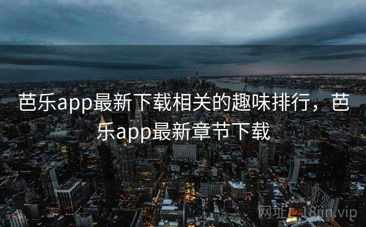 芭乐app最新下载相关的趣味排行，芭乐app最新章节下载