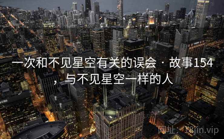 一次和不见星空有关的误会 · 故事154，与不见星空一样的人