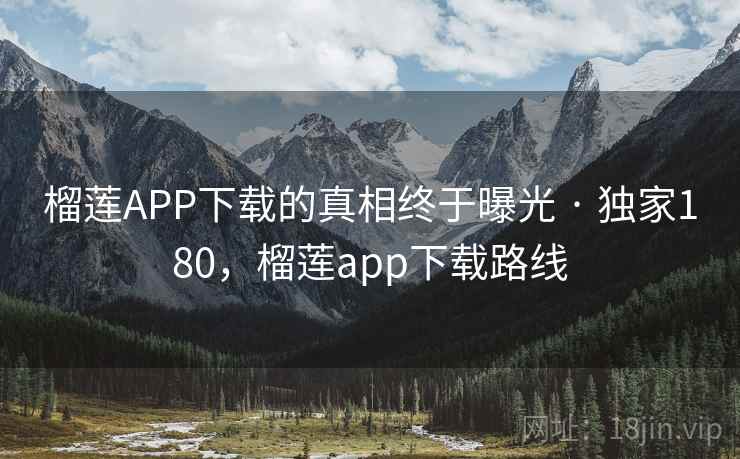 榴莲APP下载的真相终于曝光 · 独家180,榴莲app下载路线 榴莲APP下载的真相终于曝光 · 独家180,榴莲app下载路线