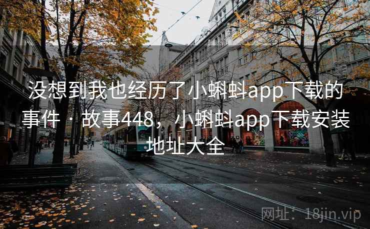 没想到我也经历了小蝌蚪app下载的事件 · 故事448，小蝌蚪app下载安装地址大全