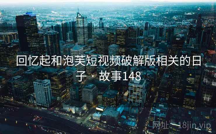 回忆起和泡芙短视频破解版相关的日子 · 故事148