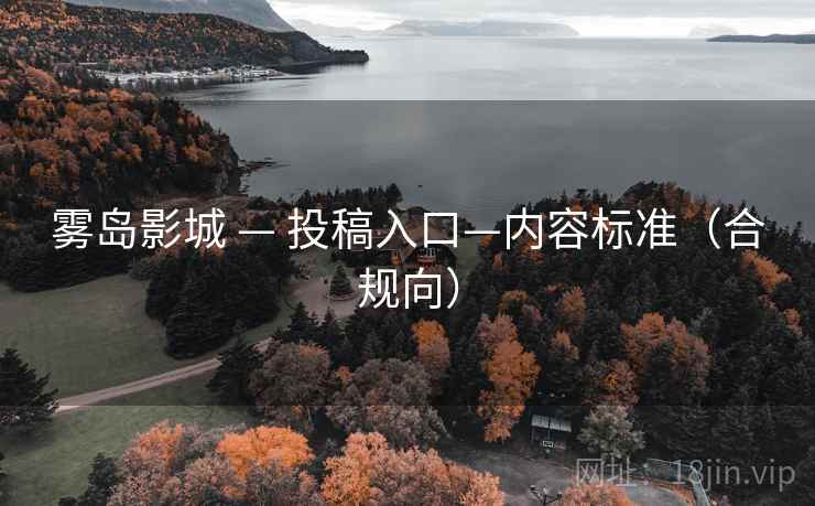 雾岛影城 — 投稿入口—内容标准(合规向) 雾岛影城 — 投稿入口—内容标准(合规向)