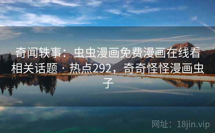 奇闻轶事：虫虫漫画免费漫画在线看相关话题 · 热点292，奇奇怪怪漫画虫子