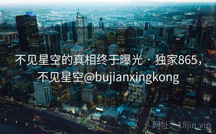 不见星空的真相终于曝光 · 独家865，不见星空@bujianxingkong