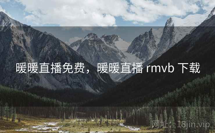 暖暖直播免费，暖暖直播 rmvb 下载