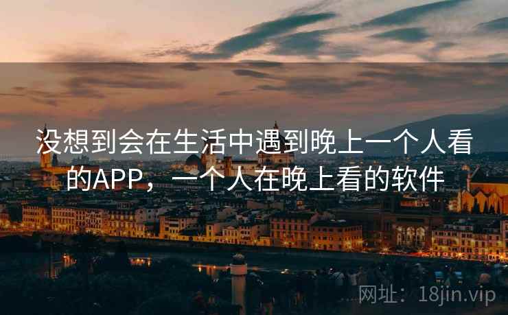 没想到会在生活中遇到晚上一个人看的APP，一个人在晚上看的软件