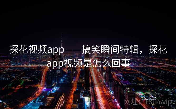 探花视频app——搞笑瞬间特辑，探花app视频是怎么回事