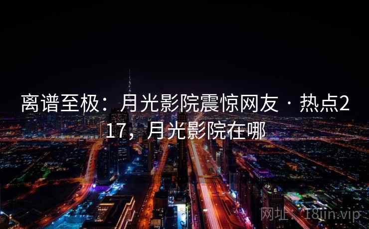 离谱至极：月光影院震惊网友 · 热点217，月光影院在哪