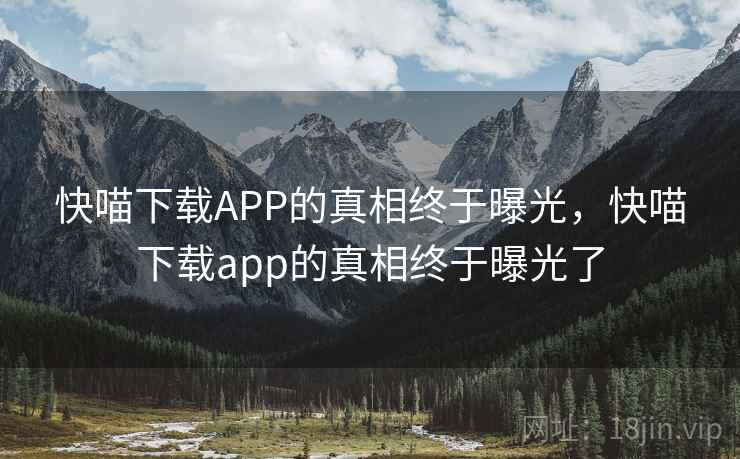 快喵下载APP的真相终于曝光，快喵下载app的真相终于曝光了